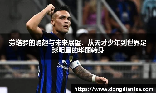 劳塔罗的崛起与未来展望：从天才少年到世界足球明星的华丽转身
