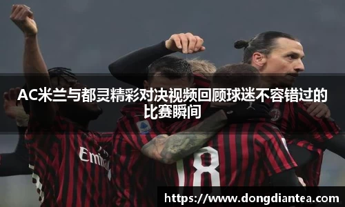 AC米兰与都灵精彩对决视频回顾球迷不容错过的比赛瞬间