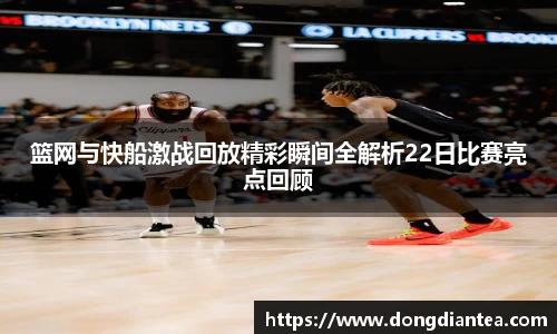 篮网与快船激战回放精彩瞬间全解析22日比赛亮点回顾