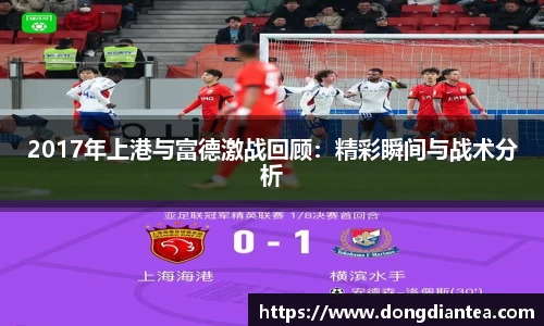 2017年上港与富德激战回顾：精彩瞬间与战术分析