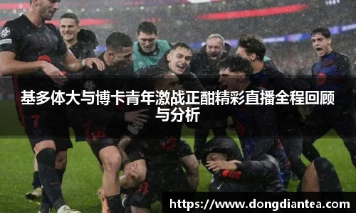 基多体大与博卡青年激战正酣精彩直播全程回顾与分析