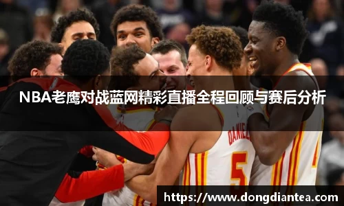 NBA老鹰对战蓝网精彩直播全程回顾与赛后分析