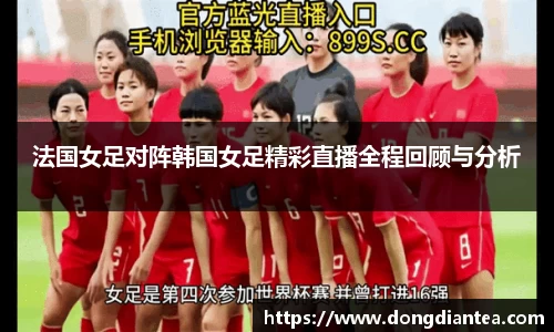 法国女足对阵韩国女足精彩直播全程回顾与分析