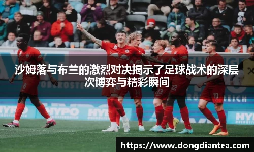沙姆落与布兰的激烈对决揭示了足球战术的深层次博弈与精彩瞬间