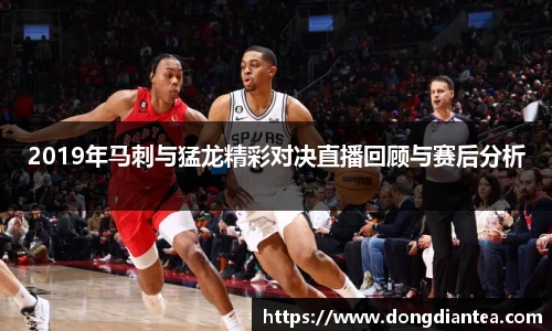 2019年马刺与猛龙精彩对决直播回顾与赛后分析