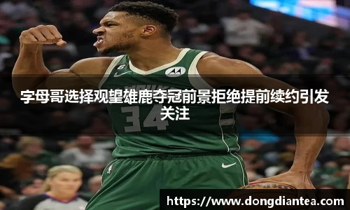 字母哥选择观望雄鹿夺冠前景拒绝提前续约引发关注