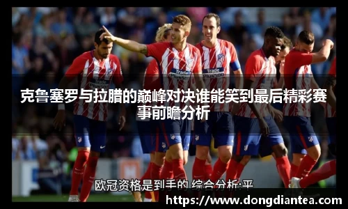 克鲁塞罗与拉腊的巅峰对决谁能笑到最后精彩赛事前瞻分析