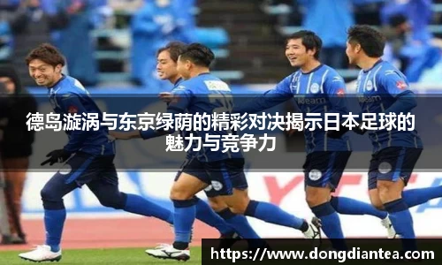 德岛漩涡与东京绿荫的精彩对决揭示日本足球的魅力与竞争力