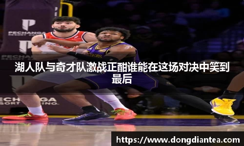 湖人队与奇才队激战正酣谁能在这场对决中笑到最后