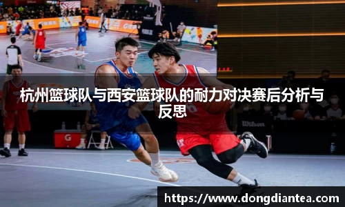 杭州篮球队与西安篮球队的耐力对决赛后分析与反思