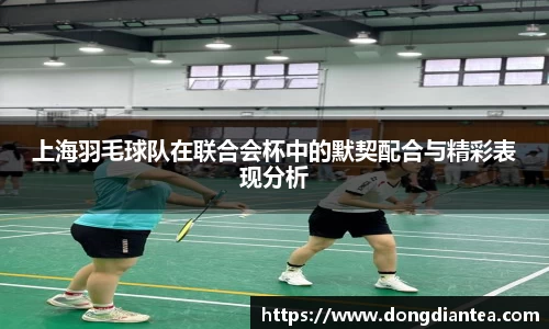 上海羽毛球队在联合会杯中的默契配合与精彩表现分析
