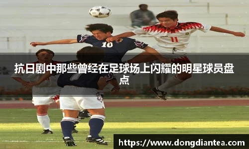 抗日剧中那些曾经在足球场上闪耀的明星球员盘点