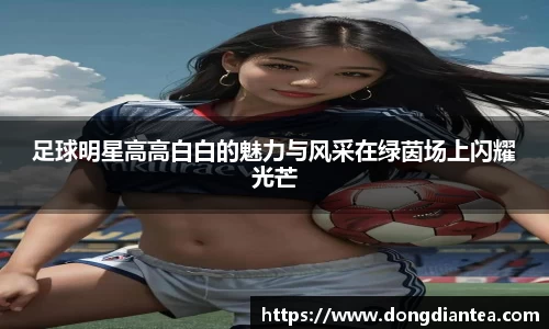 足球明星高高白白的魅力与风采在绿茵场上闪耀光芒