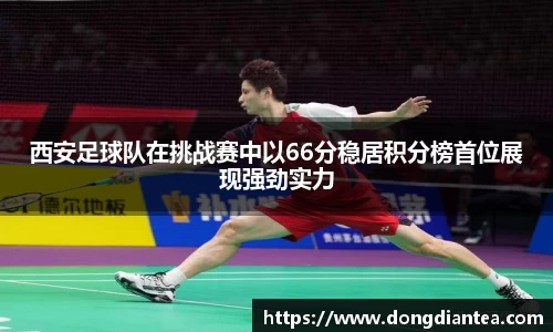 西安足球队在挑战赛中以66分稳居积分榜首位展现强劲实力