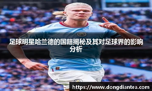 足球明星哈兰德的国籍揭秘及其对足球界的影响分析